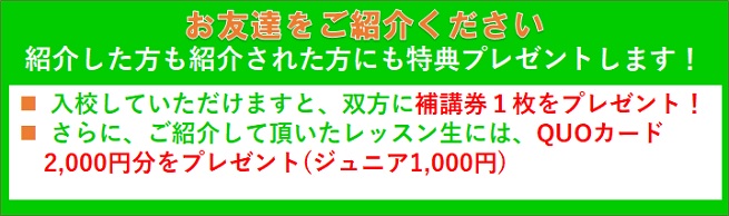 お友達をご紹介ください、双方に補講券1枚プレゼント！・QUOカードプレゼント2000円分プレゼント！（ジュニア1,000円）